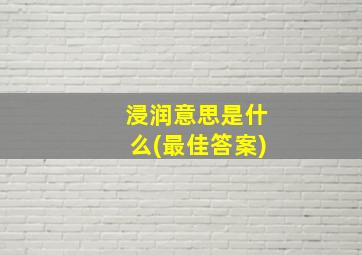 浸润意思是什么(最佳答案)