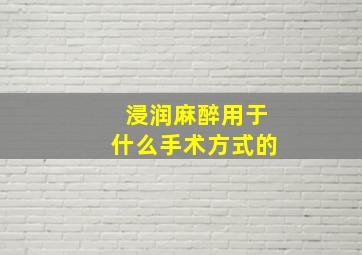 浸润麻醉用于什么手术方式的