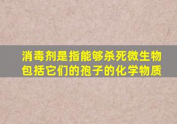 消毒剂是指能够杀死微生物包括它们的孢子的化学物质