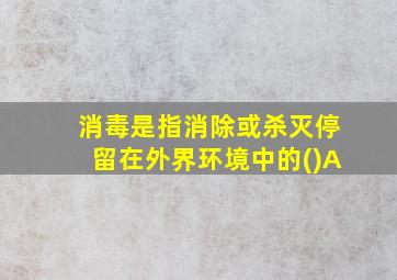 消毒是指消除或杀灭停留在外界环境中的()A