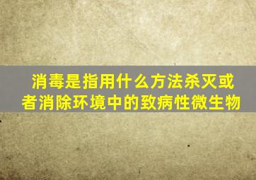 消毒是指用什么方法杀灭或者消除环境中的致病性微生物