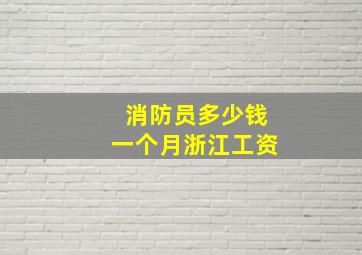 消防员多少钱一个月浙江工资