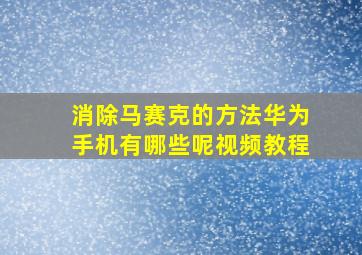 消除马赛克的方法华为手机有哪些呢视频教程