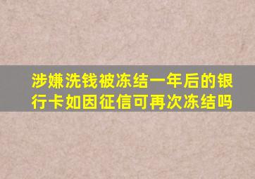 涉嫌洗钱被冻结一年后的银行卡如因征信可再次冻结吗