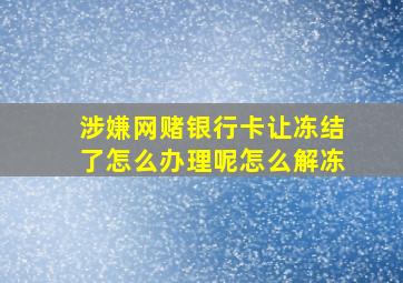 涉嫌网赌银行卡让冻结了怎么办理呢怎么解冻