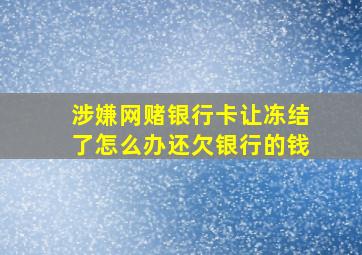 涉嫌网赌银行卡让冻结了怎么办还欠银行的钱