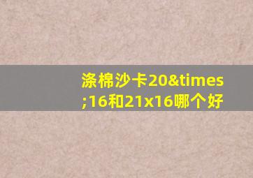 涤棉沙卡20×16和21x16哪个好