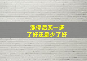 涨停后买一多了好还是少了好