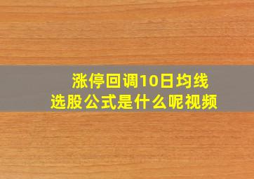 涨停回调10日均线选股公式是什么呢视频