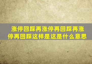 涨停回踩再涨停再回踩再涨停再回踩这样是这是什么意思