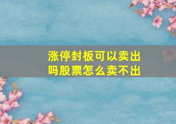 涨停封板可以卖出吗股票怎么卖不出