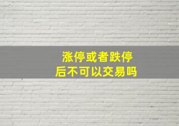 涨停或者跌停后不可以交易吗