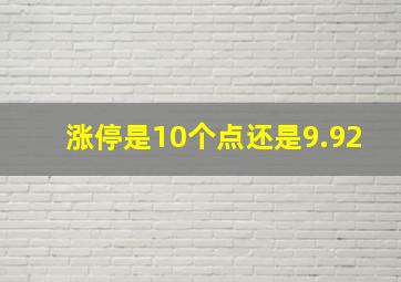 涨停是10个点还是9.92