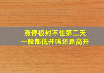 涨停板封不住第二天一般都低开吗还是高开