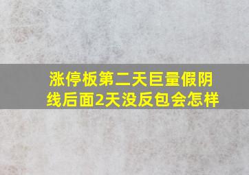 涨停板第二天巨量假阴线后面2天没反包会怎样