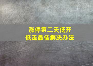 涨停第二天低开低走最佳解决办法