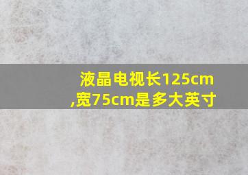 液晶电视长125cm,宽75cm是多大英寸