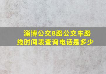 淄博公交8路公交车路线时间表查询电话是多少