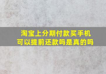 淘宝上分期付款买手机可以提前还款吗是真的吗