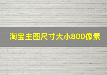 淘宝主图尺寸大小800像素