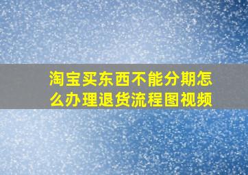 淘宝买东西不能分期怎么办理退货流程图视频