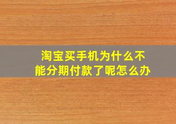 淘宝买手机为什么不能分期付款了呢怎么办