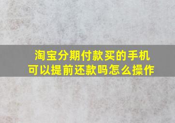 淘宝分期付款买的手机可以提前还款吗怎么操作