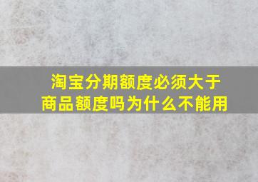 淘宝分期额度必须大于商品额度吗为什么不能用