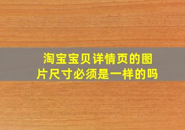 淘宝宝贝详情页的图片尺寸必须是一样的吗