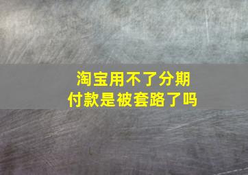 淘宝用不了分期付款是被套路了吗