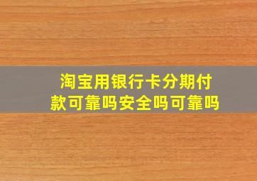 淘宝用银行卡分期付款可靠吗安全吗可靠吗