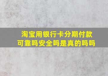 淘宝用银行卡分期付款可靠吗安全吗是真的吗吗