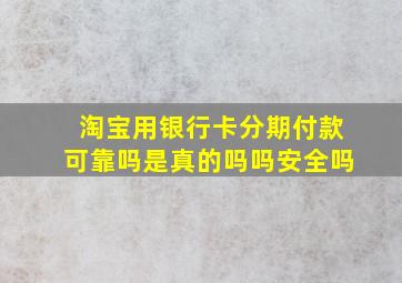 淘宝用银行卡分期付款可靠吗是真的吗吗安全吗