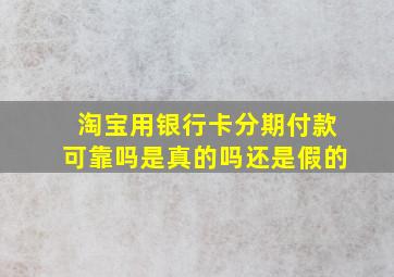 淘宝用银行卡分期付款可靠吗是真的吗还是假的