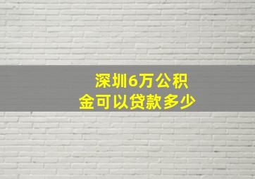 深圳6万公积金可以贷款多少