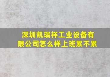 深圳凯瑞祥工业设备有限公司怎么样上班累不累