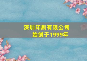 深圳印刷有限公司始创于1999年