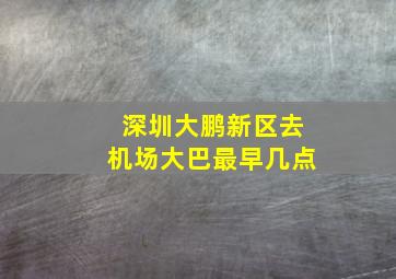 深圳大鹏新区去机场大巴最早几点