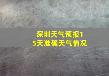 深圳天气预报15天准确天气情况