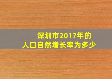 深圳市2017年的人口自然增长率为多少