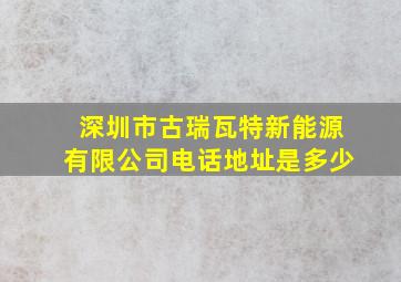 深圳市古瑞瓦特新能源有限公司电话地址是多少