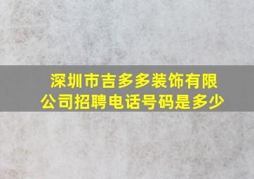 深圳市吉多多装饰有限公司招聘电话号码是多少