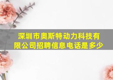 深圳市奥斯特动力科技有限公司招聘信息电话是多少