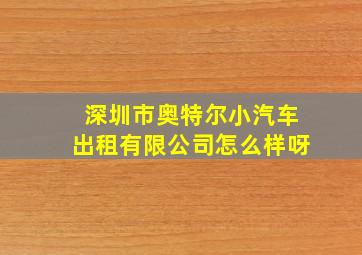 深圳市奥特尔小汽车出租有限公司怎么样呀