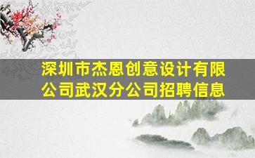 深圳市杰恩创意设计有限公司武汉分公司招聘信息