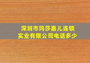 深圳市玛莎嘉儿连锁实业有限公司电话多少