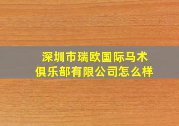 深圳市瑞欧国际马术俱乐部有限公司怎么样