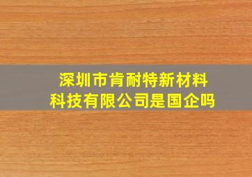 深圳市肯耐特新材料科技有限公司是国企吗