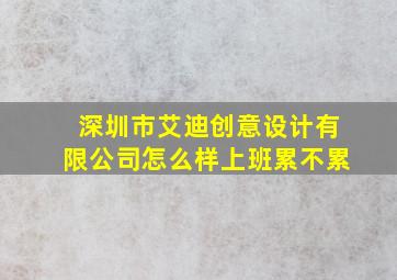 深圳市艾迪创意设计有限公司怎么样上班累不累