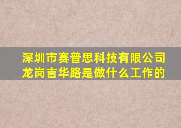 深圳市赛普思科技有限公司龙岗吉华路是做什么工作的